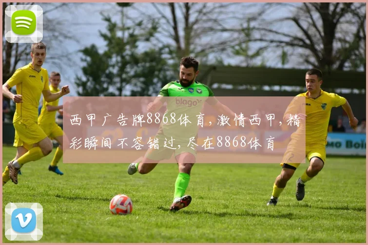 西甲广告牌8868体育,激情西甲,精彩瞬间不容错过,尽在8868体育