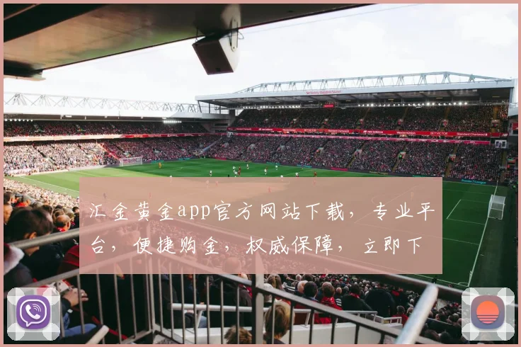 汇金黄金app官方网站下载，专业平台，便捷购金，权威保障，立即下载体验