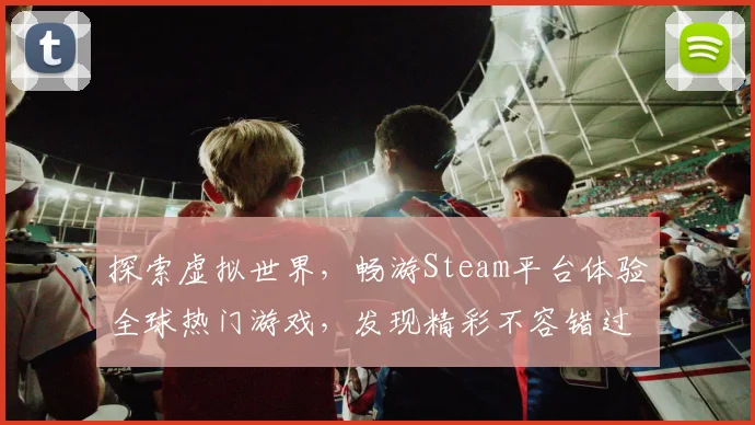 探索虚拟世界，畅游Steam平台体验全球热门游戏，发现精彩不容错过